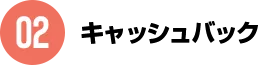 02キャッシュバック